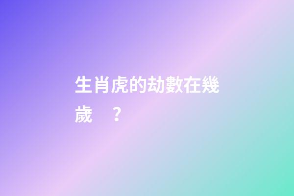 生肖虎的劫數在幾歲？